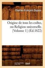 Origine de Tous Les Cultes, Ou Religion Universelle. [Volume 1]