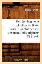 Pensees, Fragments Et Lettres de Blaise Pascal: Conformement Aux Manuscrits Originaux T2 (1844)