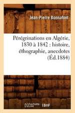 Peregrinations En Algerie, 1830 a 1842: Histoire, Ethographie, Anecdotes (Ed.1884)