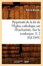 Perpetuite de La Foi de L'Eglise Catholique Sur L'Eucharistie. Sur La Confession. T. 2 (Ed.1841)