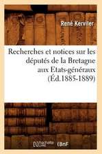 Recherches Et Notices Sur Les Deputes de La Bretagne Aux Etats-Generaux (Ed.1885-1889)