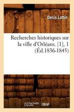 Recherches Historiques Sur La Ville D'Orleans. [1], 1 (Ed.1836-1845)