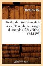 Regles Du Savoir-Vivre Dans La Societe Moderne: Usages Du Monde (122e Edition) (Ed.1897)