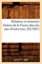 Relations Et Memoires Histoire de La France Dans Les Pays D'Outre-Mer, (Ed.1867)