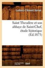 Saint Theudere Et Son Abbaye de Saint-Chef, Etude Historique (Ed.1873)