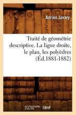 Traite de Geometrie Descriptive. La Ligne Droite, Le Plan, Les Polyedres (Ed.1881-1882)