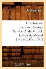 Une Histoire D'Amour: George Sand Et A. de Musset. Lettres de Musset (14e Ed.) (Ed.1897)