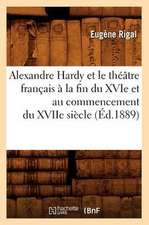 Alexandre Hardy Et Le Theatre Francais a la Fin Du Xvie Et Au Commencement Du Xviie Siecle (Ed.1889)