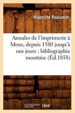 Annales de L'Imprimerie a Mons, Depuis 1580 Jusqu'a Nos Jours