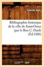 Bibliographie Historique de La Ville de Saint-Omer (Par Le Bon C. Dard) (Ed.1880)