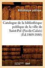 Catalogue de La Bibliotheque Publique de La Ville de Saint-Pol (Pas-de-Calais) (Ed.1869-1880)