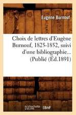 Choix de Lettres D'Eugene Burnouf, 1825-1852, Suivi D'Une Bibliographie... (Publie (Ed.1891)