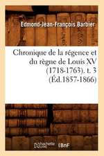 Chronique de La Regence Et Du Regne de Louis XV (1718-1763). T. 3