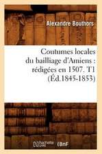 Coutumes Locales Du Bailliage D'Amiens: Redigees En 1507. T1 (Ed.1845-1853)