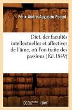 Dict. Des Facultes Intellectuelles Et Affectives de L'Ame, O L'On Traite Des Passions (Ed.1849): Contenant L'Histoire, La Description. T 5, P 1 (Ed.1867-1879)