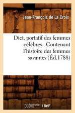 Dict. Portatif Des Femmes Celebres . Contenant L'Histoire Des Femmes Savantes