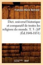 Dict. Universel Historique Et Comparatif de Toutes Les Religions Du Monde. T. 3