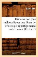 Discours Non Plus Melancoliques Que Divers de Choses Qui Appartiennent a Notre France (Ed.1557)