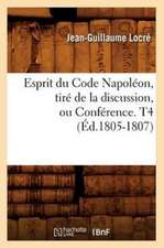 Esprit Du Code Napoleon, Tire de La Discussion, Ou Conference. T4 (Ed.1805-1807)