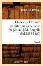 Etudes Sur L'Histoire D'Haiti; Suivies de La Vie Du General J.-M. Borgella. Tome 8 (Ed.1853-1860)