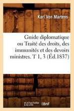 Guide Diplomatique Ou Traite Des Droits, Des Immunites Et Des Devoirs Ministres. T 1, 3 (Ed.1837)