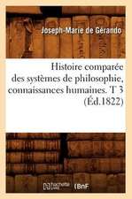 Histoire Comparee Des Systemes de Philosophie, Connaissances Humaines. T 3 (Ed.1822)