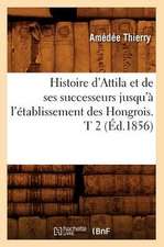 Histoire D'Attila Et de Ses Successeurs Jusqu'a L'Etablissement Des Hongrois. T 2 (Ed.1856)