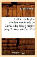 Histoire de L'Eglise Chretienne Reformee de Nimes: Depuis Son Origine Jusqu'a Nos Jours (Ed.1844)