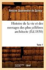 Histoire de La Vie Et Des Ouvrages Des Plus Celebres Architecte. Tome 1 (Ed.1830)