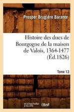 Histoire Des Ducs de Bourgogne de La Maison de Valois, 1364-1477. Tome 13 (Ed.1826)