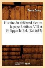 Histoire Du Differend D'Entre Le Pape Boniface VIII Et Philippes Le Bel, (Ed.1655)