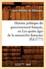 Histoire Politique Du Gouvernement Francois, Ou Les Quatre Ages de La Monarchie Francoise (Ed.1777)