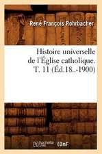 Histoire Universelle de L'Eglise Catholique. T. 11 (Ed.18..-1900)