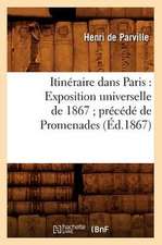 Itineraire Dans Paris: Exposition Universelle de 1867; Precede de Promenades (Ed.1867)