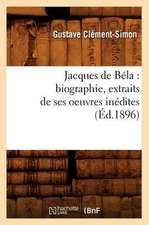 Jacques de Bela: Biographie, Extraits de Ses Oeuvres Inedites (Ed.1896)