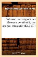 L'Art Russe: Ses Origines, Ses Elements Constitutifs, Son Apogee, Son Avenir (Ed.1877)