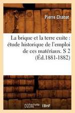 La Brique Et La Terre Cuite: Etude Historique de L'Emploi de Ces Materiaux. S 2 (Ed.1881-1882)