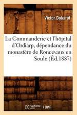 La Commanderie Et L'Hopital D'Ordiarp, Dependance Du Monastere de Roncevaux En Soule (Ed.1887)