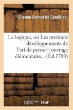 La Logique, Ou Les Premiers Developpements de L'Art de Penser: Ouvrage Elementaire... (Ed.1780)