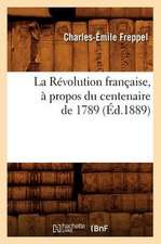 La Revolution Francaise, a Propos Du Centenaire de 1789 (Ed.1889)