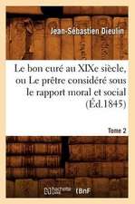 Le Bon Cure Au Xixe Siecle, Ou Le Pretre Considere Sous Le Rapport Moral Et Social. Tome 2 (Ed.1845)