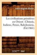 Les Civilisations Primitives En Orient: Chinois, Indiens, Perses, Babyloniens, (Ed.1861)