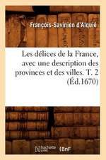 Les Delices de La France, Avec Une Description Des Provinces Et Des Villes. T. 2 (Ed.1670)