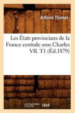 Les Etats Provinciaux de La France Centrale Sous Charles VII. T1 (Ed.1879)