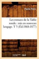 Les Romans de La Table Ronde: MIS En Nouveau Langage. T 3 (Ed.1868-1877)