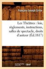 Les Theatres: Lois, Reglements, Instructions, Salles de Spectacle, Droits D'Auteur, (Ed.1817)