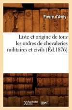 Liste Et Origine de Tous Les Ordres de Chevaleries Militaires Et Civils (Ed.1876)