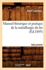 Manuel Theorique Et Pratique de La Metallurgie Du Fer. Tome Premier (Ed.1895)