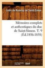 Memoires Complets Et Authentiques Du Duc de Saint-Simon. T. 9 (Ed.1856-1858)