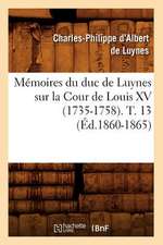 Memoires Du Duc de Luynes Sur La Cour de Louis XV (1735-1758). T. 13 (Ed.1860-1865)